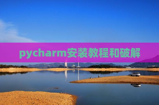 pycharm安装教程和破解 pycharm安装教程和破解