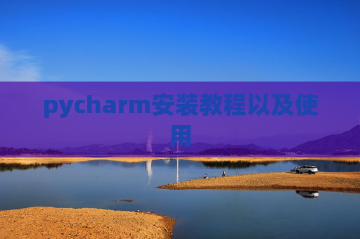 pycharm安装教程以及使用 pycharm安装教程以及使用